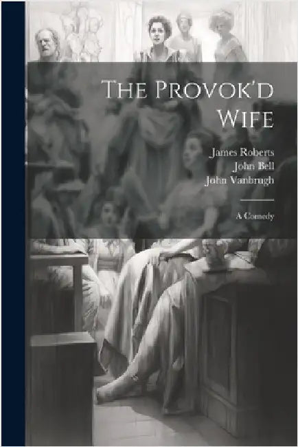 The Provok'd Wife: A Comedy by Vanbrugh, John