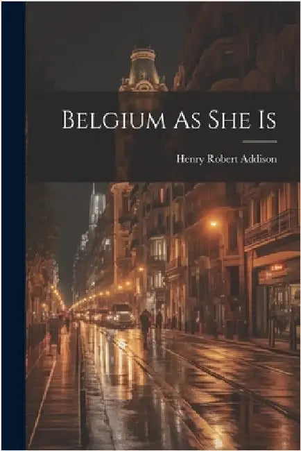 Belgium As She Is by Addison, Henry Robert