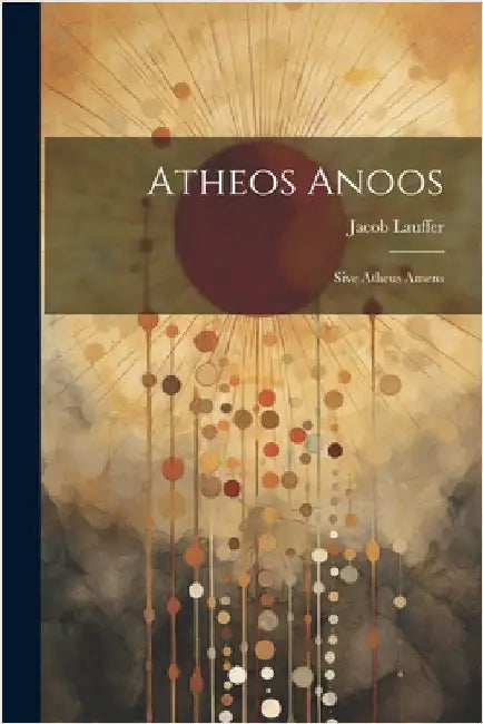 Atheos Anoos: Sive Atheus Amens by Lauffer, Jacob
