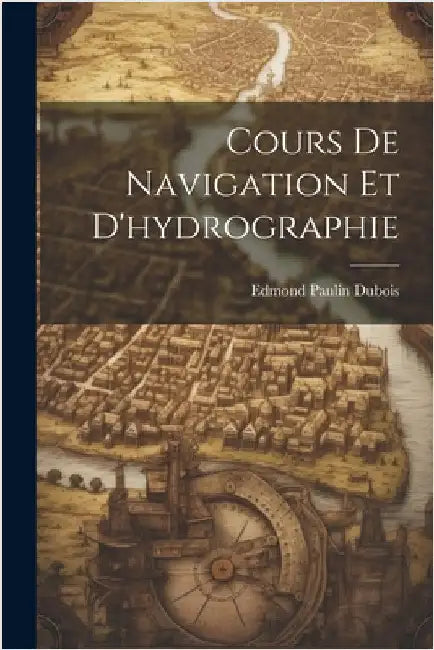 Cours De Navigation Et D'hydrographie by DuBois, Edmond Paulin