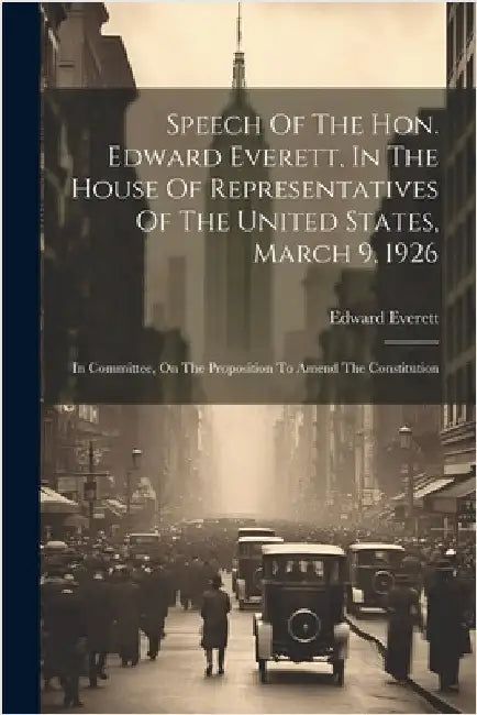 Speech Of The Hon. Edward Everett, In The House Of Representatives Of The United States, March 9, 1926: In Committee, On The Proposition To Amend The by Everett, Edward