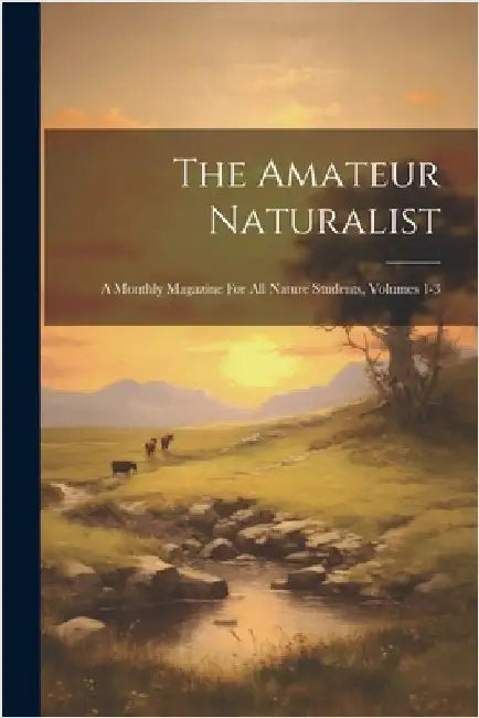 The Amateur Naturalist: A Monthly Magazine For All Nature Students, Volumes 1-3 by Anonymous