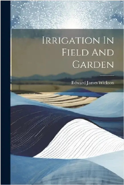 Irrigation In Field And Garden by Wickson, Edward James