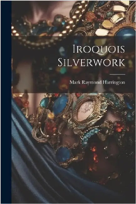 Iroquois Silverwork by Harrington, Mark Raymond