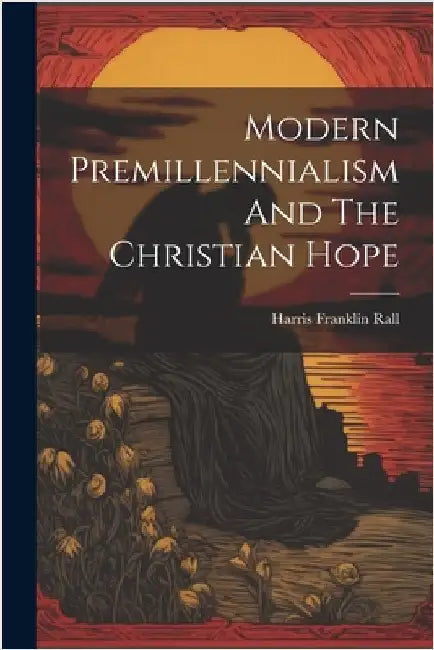 Modern Premillennialism And The Christian Hope by Rall, Harris Franklin