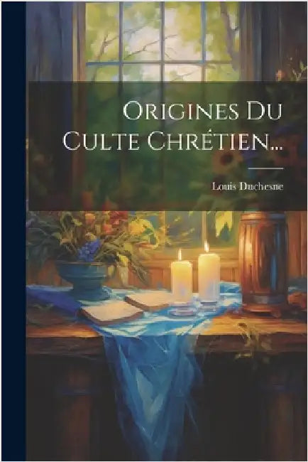Origines Du Culte Chrétien... by Duchesne, Louis