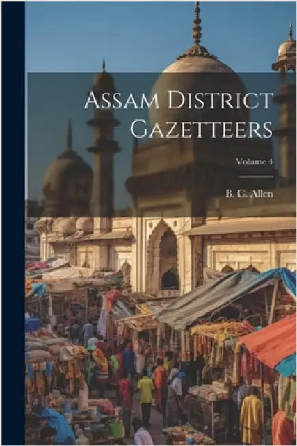 Assam District Gazetteers; Volume 4 by Allen, B. C.