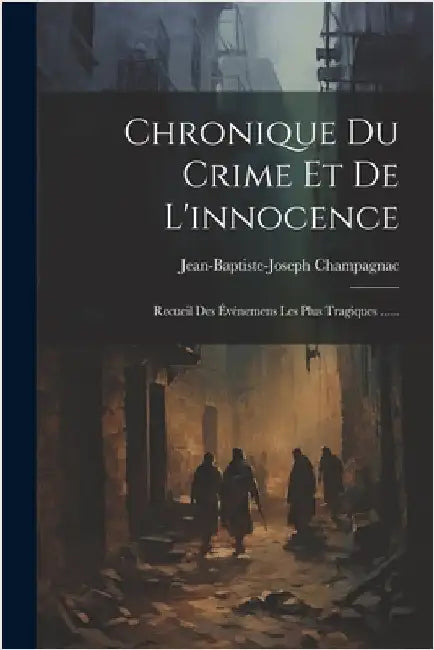 Chronique Du Crime Et De L'innocence: Recueil Des Événemens Les Plus Tragiques ...... by Champagnac, Jean-Baptiste-Joseph