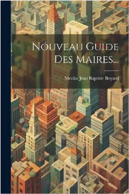 Nóuveau Guide Des Maires... by Nicolas Jean Baptiste Boyard