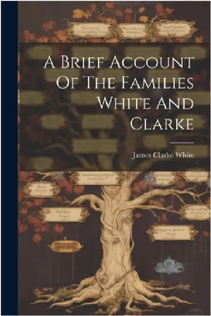 A Brief Account Of The Families White And Clarke by White, James Clarke