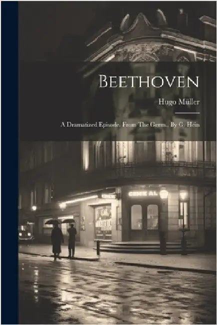 Beethoven: A Dramatized Episode. From The Germ., By G. Hein by (Playwright )., Hugo Müller