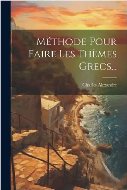 Méthode Pour Faire Les Thèmes Grecs... by Alexandre, Charles