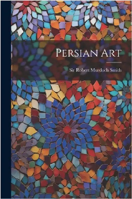 Persian Art by Sir Robert Murdoch Smith