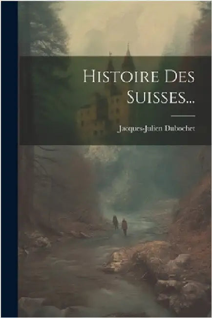 Histoire Des Suisses... by Dubochet, Jacques-Julien