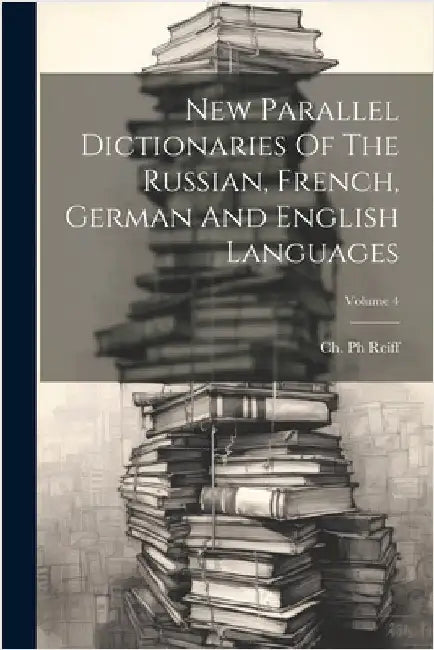 New Parallel Dictionaries Of The Russian, French, German And English Languages; Volume 4 by Reiff, Ch
