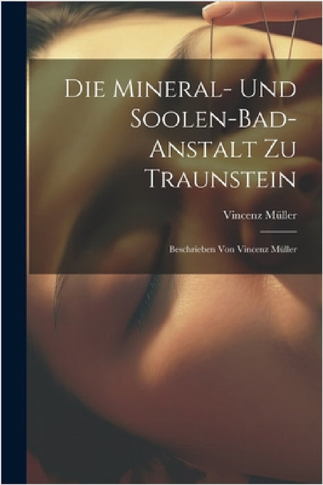 Die Mineral- Und Soolen-bad-anstalt Zu Traunstein: Beschrieben Von Vincenz Müller by Vincenz Müller