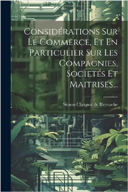 Considérations Sur Le Commerce, Et En Particulier Sur Les Compagnies, Societés Et Maitrises... by Simon Clicquot de Blervache