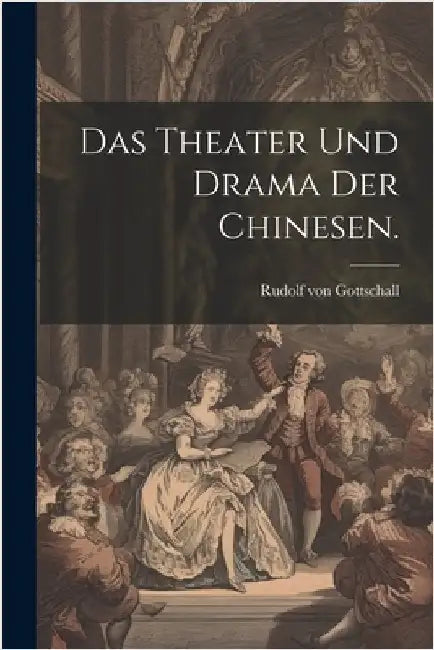 Das Theater und Drama der Chinesen. by Gottschall, Rudolf Von
