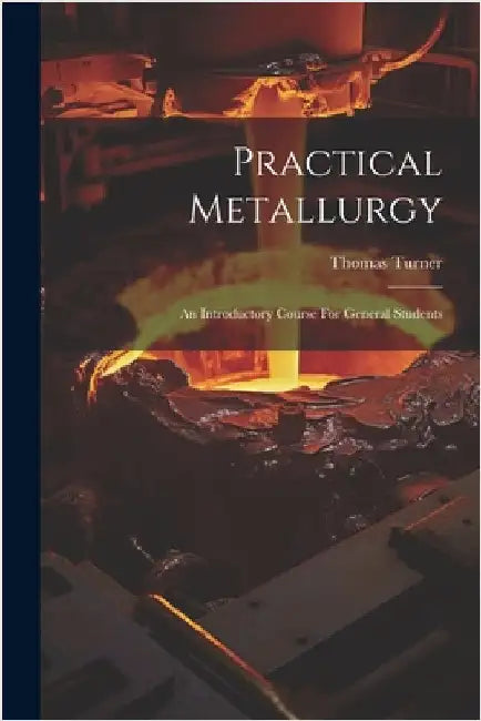 Practical Metallurgy: An Introductory Course For General Students by Turner, Thomas