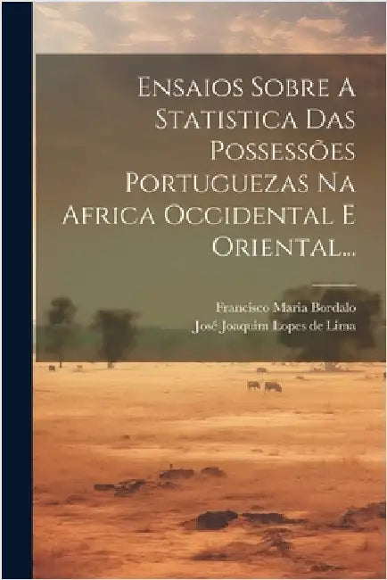 Ensaios Sobre A Statistica Das Possessões Portuguezas Na Africa Occidental E Oriental... by José Joaquim Lopes de Lima