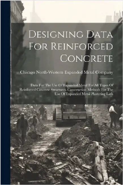 Designing Data For Reinforced Concrete: Data For The Use Of Expanded Metal For All Types Of Reinforced Concrete Structures. Construction Methods For T by North-Western Expanded Metal Company