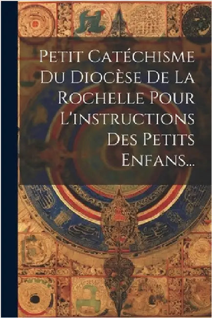 Petit Catéchisme Du Diocèse De La Rochelle Pour L'instructions Des Petits Enfans... by Anonymous