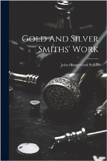 Gold And Silver Smiths' Work by Pollen, John Hungerford