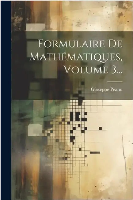 Formulaire De Mathématiques, Volume 3... by Peano, Giuseppe
