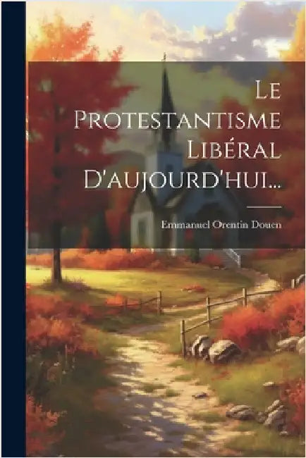 Le Protestantisme Libéral D'aujourd'hui... by Douen, Emmanuel Orentin