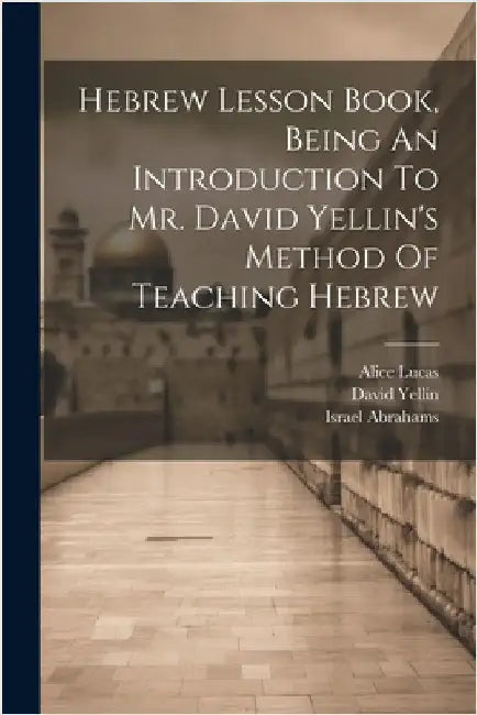 Hebrew Lesson Book, Being An Introduction To Mr. David Yellin's Method Of Teaching Hebrew by Lucas, Alice