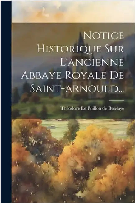 Notice Historique Sur L'ancienne Abbaye Royale De Saint-arnould... by Théodore Le Puillon de Boblaye