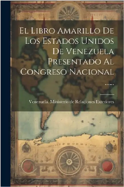 El Libro Amarillo De Los Estados Unidos De Venezuela Presentado Al Congreso Nacional ...... by Venezuela Ministerio de Relaciones E
