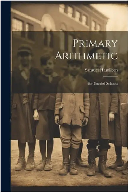 Primary Arithmetic: For Graded Schools by Samuel Hamilton