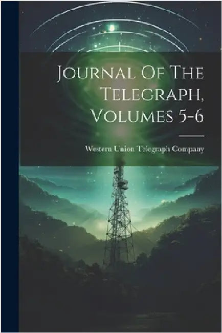 Journal Of The Telegraph, Volumes 5-6 by Western Union Telegraph Company