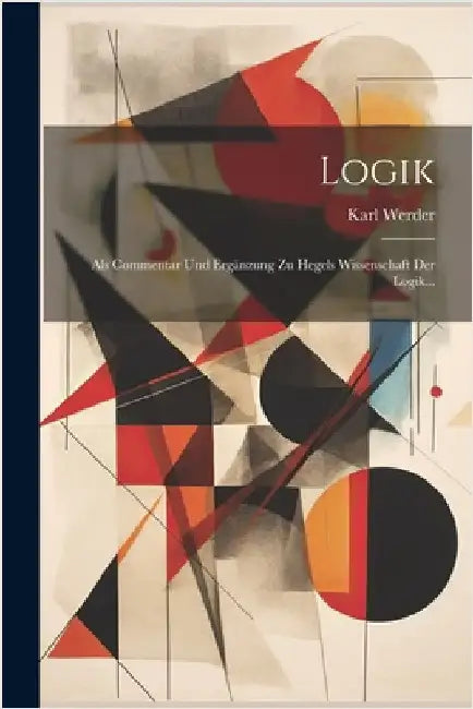 Logik: Als Commentar Und Ergänzung Zu Hegels Wissenschaft Der Logik... by Karl Werder