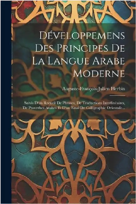 Développemens Des Principes De La Langue Arabe Moderne: Suivis D'un Recueil De Phrases, De Traductions Interlinéaires, De Proverbes Arabes Et D'un Ess by Auguste-François-Julien Herbin