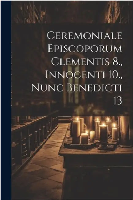 Ceremoniale Episcoporum Clementis 8., Innocenti 10., Nunc Benedicti 13 by Anonymous