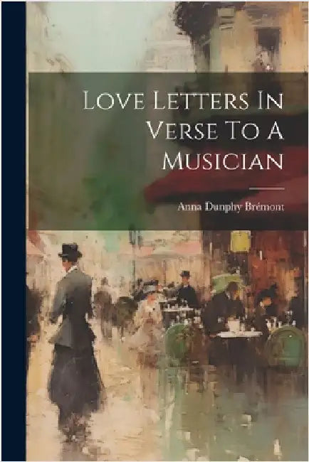Love Letters In Verse To A Musician by Anna Dunphy Brémont (Comtesse de )