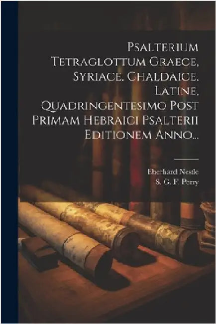 Psalterium Tetraglottum Graece, Syriace, Chaldaice, Latine, Quadringentesimo Post Primam Hebraici Psalterii Editionem Anno... by Eberhard Nestle