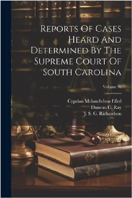 Reports Of Cases Heard And Determined By The Supreme Court Of South Carolina; Volume 10 by South Carolina Supreme Court