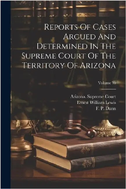 Reports Of Cases Argued And Determined In The Supreme Court Of The Territory Of Arizona; Volume 10 by Arizona Supreme Court