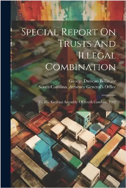 Special Report On Trusts And Illegal Combination: To The General Assembly Of South Carolina. 1902 by South Carolina Attorney General's of
