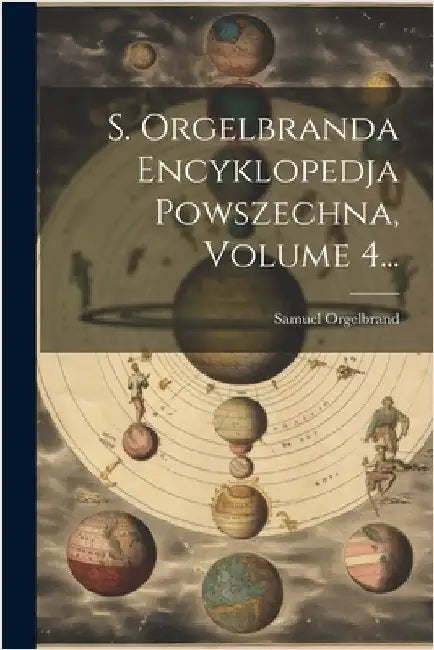 S. Orgelbranda Encyklopedja Powszechna, Volume 4... by Samuel Orgelbrand