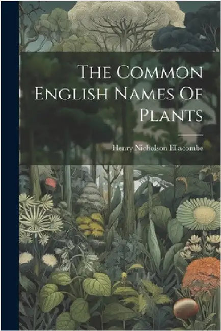 The Common English Names Of Plants by Henry Nicholson Ellacombe