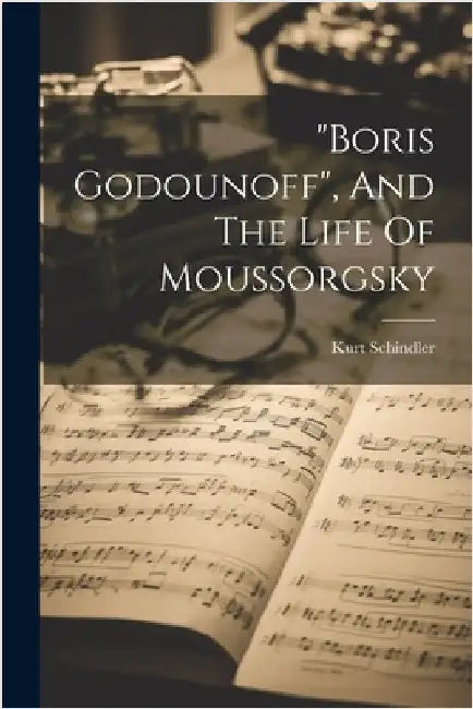 "boris Godounoff", And The Life Of Moussorgsky by Kurt Schindler