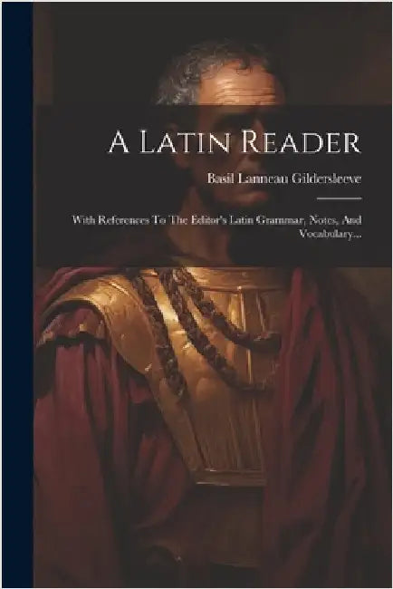 A Latin Reader: With References To The Editor's Latin Grammar, Notes, And Vocabulary... by Basil Lanneau Gildersleeve