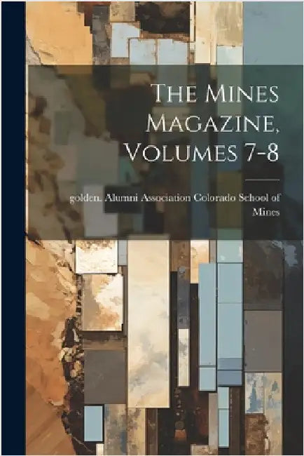 The Mines Magazine, Volumes 7-8 by Golden Alu Colorado School of Mines