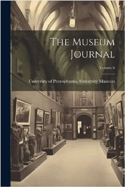 The Museum Journal; Volume 6 by University of Pennsylvania Universit