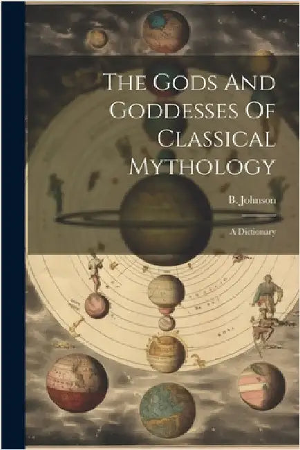 The Gods And Goddesses Of Classical Mythology: A Dictionary by B. Johnson