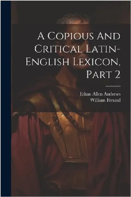 A Copious And Critical Latin-english Lexicon, Part 2 by Ethan Allen Andrews